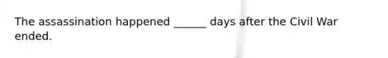 The assassination happened ______ days after the Civil War ended.