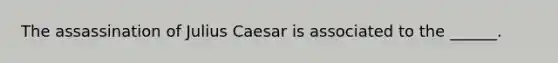 The assassination of Julius Caesar is associated to the ______.