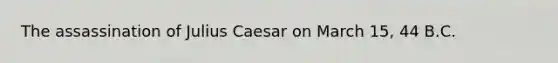 The assassination of Julius Caesar on March 15, 44 B.C.