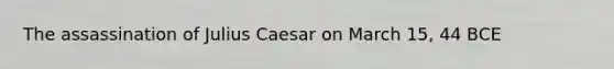 The assassination of Julius Caesar on March 15, 44 BCE