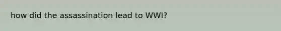 how did the assassination lead to WWI?