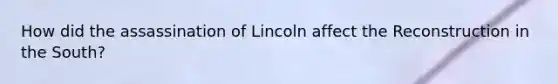 How did the assassination of Lincoln affect the Reconstruction in the South?