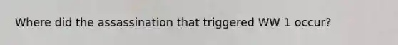Where did the assassination that triggered WW 1 occur?