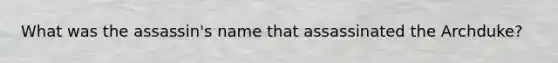 What was the assassin's name that assassinated the Archduke?