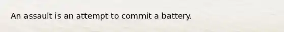 An assault is an attempt to commit a battery.