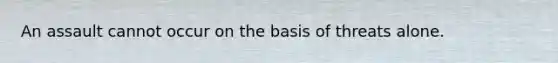 An assault cannot occur on the basis of threats alone.