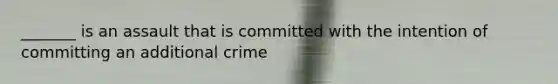 _______ is an assault that is committed with the intention of committing an additional crime