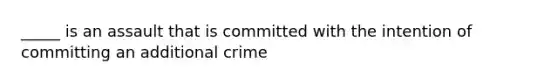 _____ is an assault that is committed with the intention of committing an additional crime