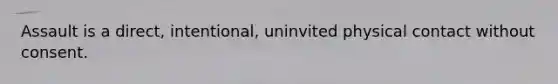 Assault is a direct, intentional, uninvited physical contact without consent.