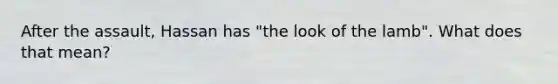 After the assault, Hassan has "the look of the lamb". What does that mean?