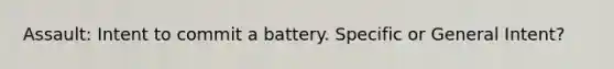 Assault: Intent to commit a battery. Specific or General Intent?