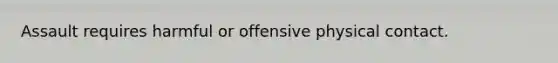 Assault requires harmful or offensive physical contact.