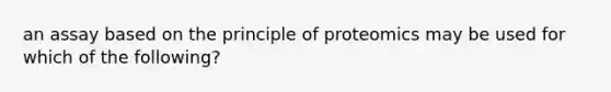 an assay based on the principle of proteomics may be used for which of the following?