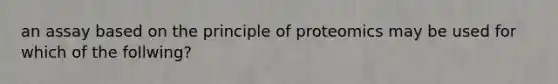 an assay based on the principle of proteomics may be used for which of the follwing?