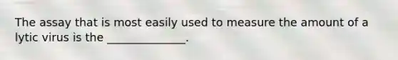 The assay that is most easily used to measure the amount of a lytic virus is the ______________.