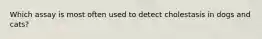 Which assay is most often used to detect cholestasis in dogs and cats?