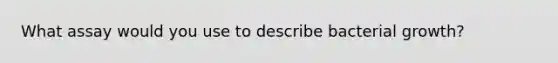 What assay would you use to describe bacterial growth?