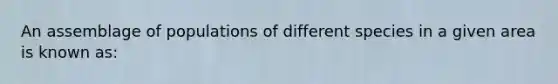 An assemblage of populations of different species in a given area is known as: