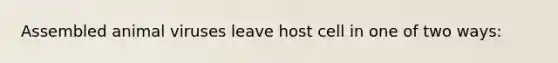 Assembled animal viruses leave host cell in one of two ways:
