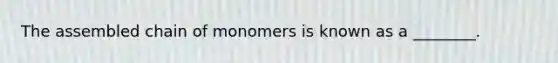 The assembled chain of monomers is known as a ________.