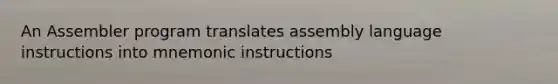 An Assembler program translates assembly language instructions into mnemonic instructions