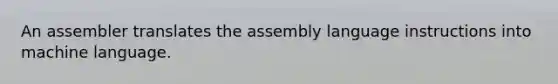 An assembler translates the assembly language instructions into machine language.