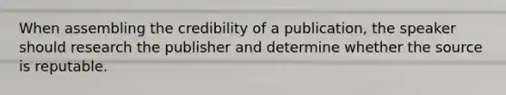 When assembling the credibility of a publication, the speaker should research the publisher and determine whether the source is reputable.