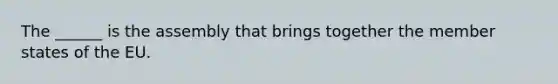 The ______ is the assembly that brings together the member states of the EU.