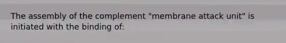 The assembly of the complement "membrane attack unit" is initiated with the binding of: