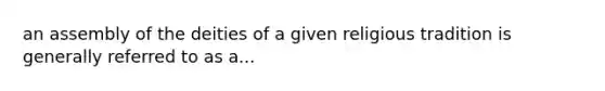 an assembly of the deities of a given religious tradition is generally referred to as a...