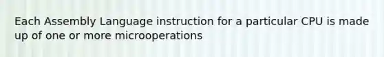 Each Assembly Language instruction for a particular CPU is made up of one or more microoperations