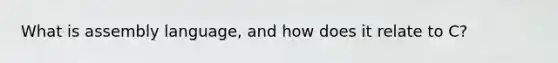 What is assembly language, and how does it relate to C?