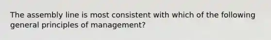 The assembly line is most consistent with which of the following general principles of management?