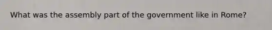 What was the assembly part of the government like in Rome?