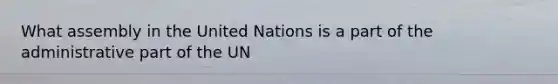 What assembly in the United Nations is a part of the administrative part of the UN