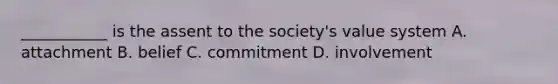 ___________ is the assent to the society's value system A. attachment B. belief C. commitment D. involvement