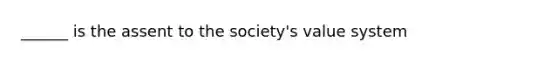 ______ is the assent to the society's value system