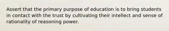 Assert that the primary purpose of education is to bring students in contact with the trust by cultivating their intellect and sense of rationality of reasoning power.