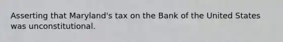 Asserting that Maryland's tax on the Bank of the United States was unconstitutional.