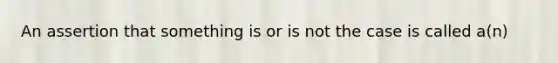 An assertion that something is or is not the case is called a(n)