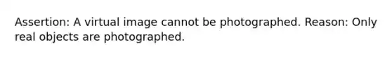 Assertion: A virtual image cannot be photographed. Reason: Only real objects are photographed.