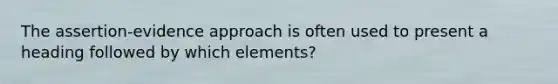 The assertion-evidence approach is often used to present a heading followed by which elements?