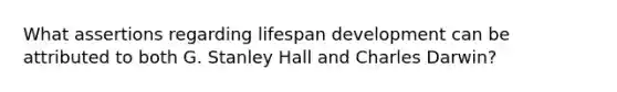 What assertions regarding lifespan development can be attributed to both G. Stanley Hall and Charles Darwin?