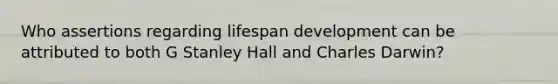 Who assertions regarding lifespan development can be attributed to both G Stanley Hall and Charles Darwin?