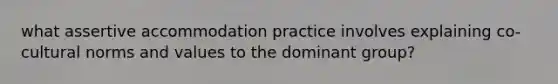 what assertive accommodation practice involves explaining co-cultural norms and values to the dominant group?