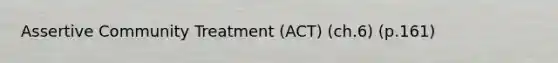 Assertive Community Treatment (ACT) (ch.6) (p.161)