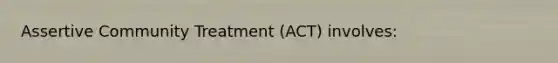 Assertive Community Treatment (ACT) involves: