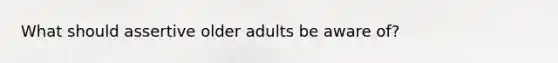 What should assertive older adults be aware of?
