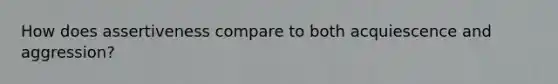 How does assertiveness compare to both acquiescence and aggression?