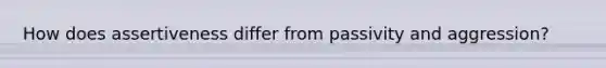 How does assertiveness differ from passivity and aggression?